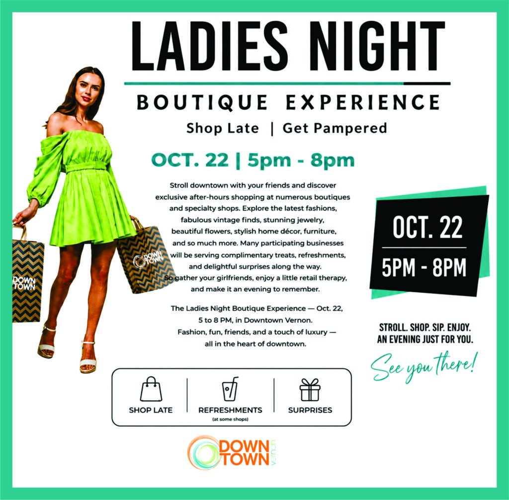 Ladies Night Boutique Experience in Downtown Vernon, Oct 22nd from 5 to 8pm, late night shopping at selected stores, and a few complementary treats and surprises along the way.