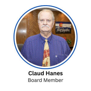 Claude Raised on a family owned, dryland farm in the Panhandle of Oklahoma taught me many life lessons. Hard work, commitment, and honesty were the mainstay of our everyday lives. In a small community, everyone plays a part in the survival of farms and businesses.
My career of 45 years started in agricultural animal products and ended in city government. In between I was the Business Manager for Aims Community College, the Weld County Treasurer, the City of Fort Lupton Finance Director, and retired as the City Administrator for Fort Lupton. The knowledge attained in all these positions has given me understanding of infrastructure and water needs for a community to grow successfully. During my time as City Administrator my team was responsible for bringing many businesses and opportunities to the community.
Currently I am a City Councilman for Ward 2 in Fort Lupton. This gives me the opportunity to assist the community in its needs for present growth and future challenges. I believe it's important to have a good working relationship with the Fort Lupton Police Department and Fire District, as well as the Fort Lupton School District. We are blessed to live in a city with such a diversity of residents and businesses.