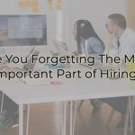 Are You Forgetting The Most Important Part of Hiring