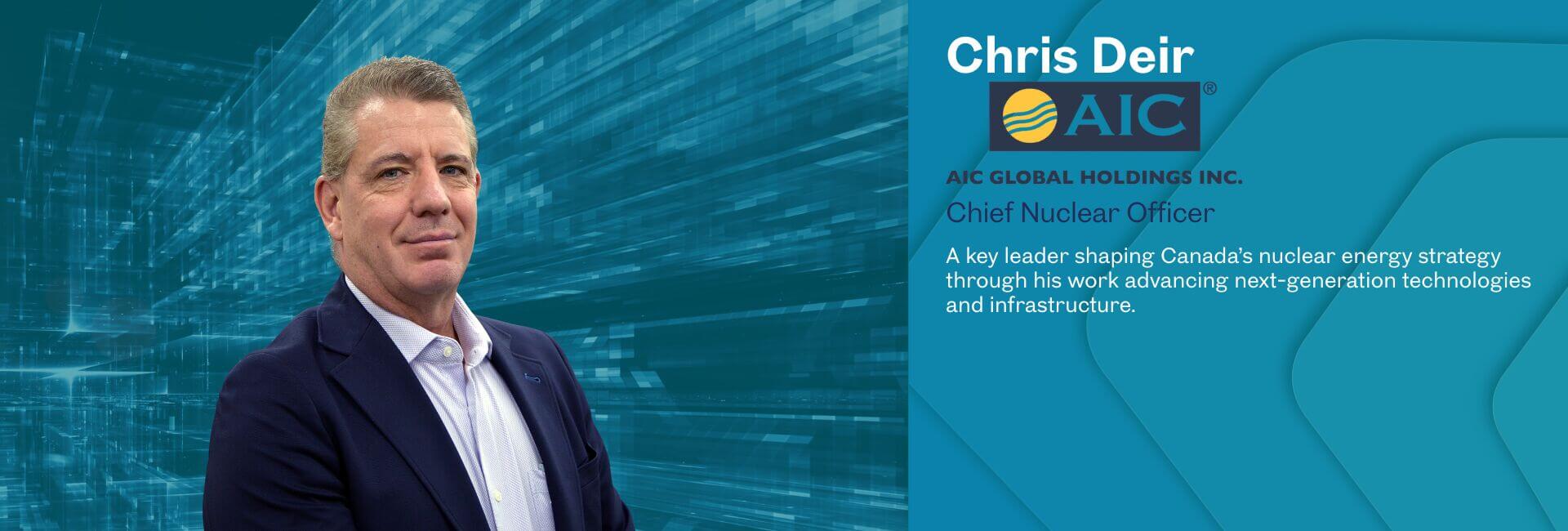 Chris Deir, Chief Nuclear Officer of AIC Global Holdings Inc. A key leader shaping Canada’s nuclear energy strategy through his work advancing next-generation technologies and infrastructure.