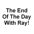 The End Of The Day With Ray!