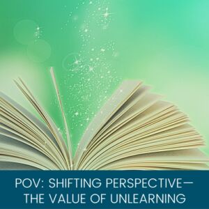POV: Shifting Perspective—The Value of Unlearning