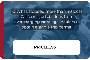 CTA has stopped more than 40 local California jurisdictions from overcharging extralegal haulers to obtain a single trip permit. Priceless