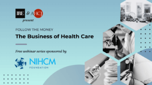 AHCJ and IRE present Follow the Money: The Business of Health Care, a free webinar series sponsored by NIHCM Foundation.