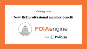 New IRE professional member benefit coming soon: FOIAengine from PoliScio analytics.