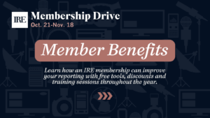 Promotional graphic for the 2024 IRE Membership Drive, taking place Oct. 21 - Nov. 18. White text on navy blue background, with graphics of computers, cameras, other reporting tools. Text reads: Learn how an IRE membership can improve your reporting with free tools, discounts and training sessions throughout the year.