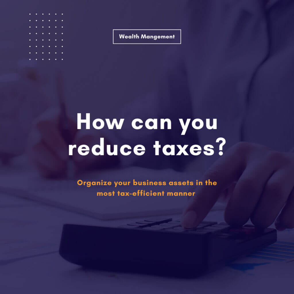 How can you reduce taxes? Organize your business assets in the most tax-efficient manner