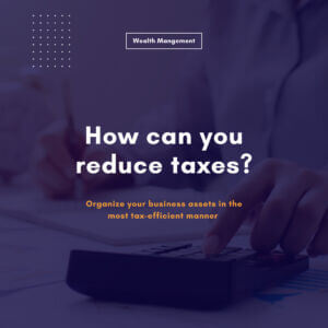 How can you reduce taxes? Organize your business assets in the most tax-efficient manner