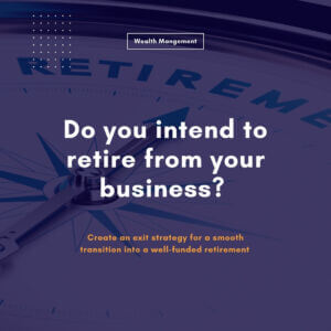 Do you intend to retire from your business? Create an exit strategy for a smooth transition into a well-funded retirement