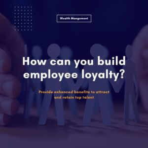 How can you build employee loyalty? Provide enhanced benefits to attract and retain top talent