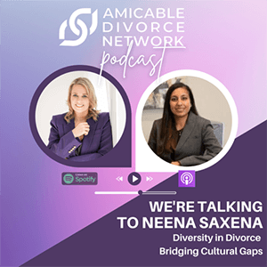 Amicable Divorce Network Podcast - Neena Saxena