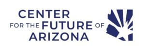 Center for the Future of Arizona Center for the Future of Arizona