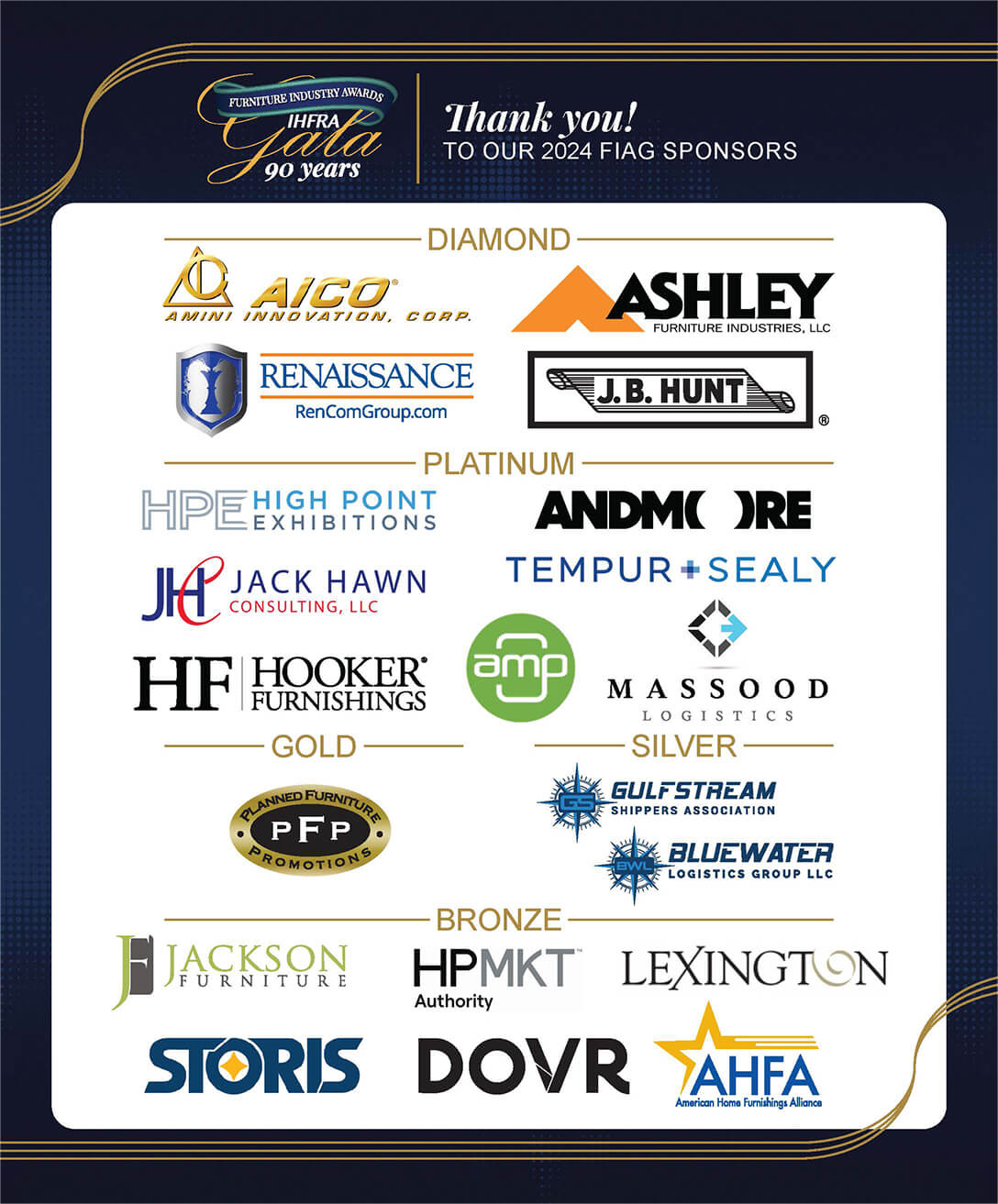 Logos depicting the businesses who sponsored 2024 FIAG. Diamond Sponsors: AICO, Ashley Furniture Industries, Renaissance, & J.B. Hunt. Platinum Sponsors: High Point Exhibitions, ANDMORE, Jack Hawn Consulting, Tempur Sealy, Hooker Furnishings, AMP, and Masood Logistics. Gold sponsor: Planned Furniture Promotions. Silver Sponsors: Gulfstream Shippers Association & Bluewater Logistics Group. Bronze Sponsors: Jackson Furniture, High Point Market Authority, Lexington, Storis, Dovr, & the American Home Furnishings Alliance.