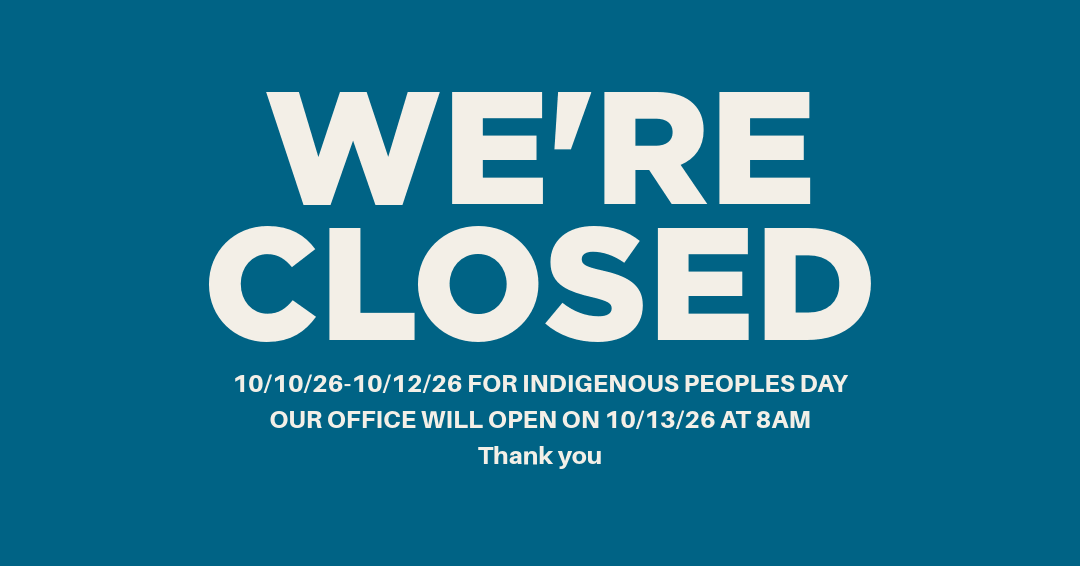 OFFICE CLOSED 10/10/26-10/12/26 FOR INDIGENOUS PEOPLES DAY OUR OFFICE WILL OPEN ON 10/13/26 AT 8AM Thank you